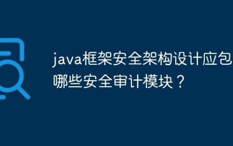 java框架安全架构设计应包含哪些安全审计模块？