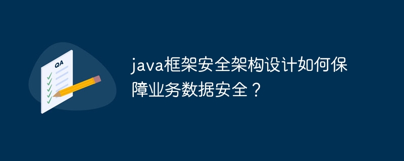 java框架安全架构设计如何保障业务数据安全?