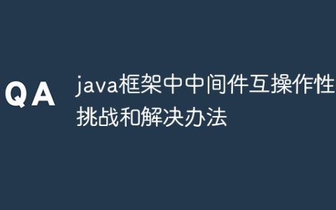 java框架中中间件互操作性的挑战和解决办法