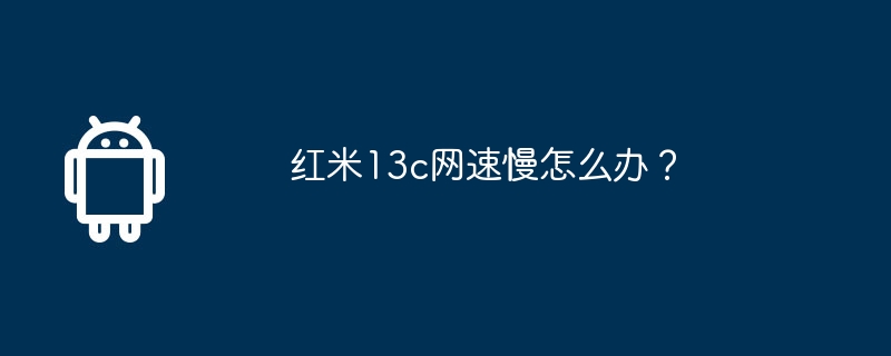 红米13c网速慢怎么办?