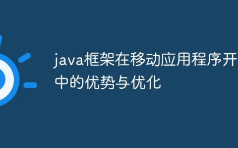 java框架在移动应用程序开发中的优势与优化