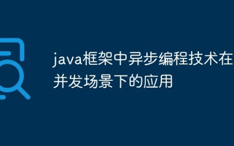 java框架中异步编程技术在高并发场景下的应用