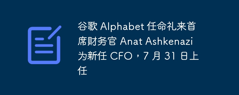 谷歌 alphabet 任命礼来首席财务官 anat ashkenazi 为新任 cfo,7 月 31 日上任