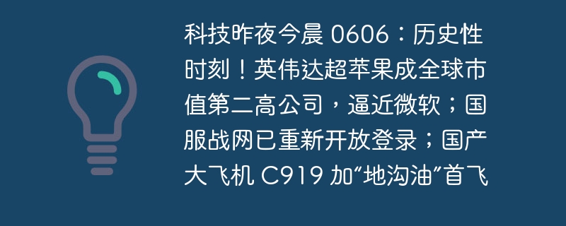 科技昨夜今晨 0606:历史性时刻!英伟达超苹果成全球市值第二高公司,逼近微软;国服战网已重新开放登录;国产大飞机 C919 加“地沟油”首飞