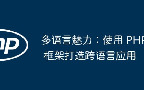 多语言魅力：使用 PHP 框架打造跨语言应用