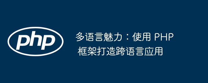 多语言魅力:使用 PHP 框架打造跨语言应用