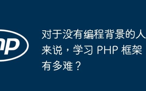 对于没有编程背景的人来说，学习 PHP 框架有多难？