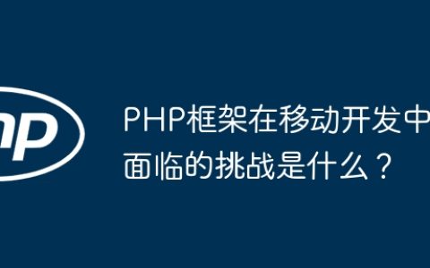 PHP框架在移动开发中面临的挑战是什么？