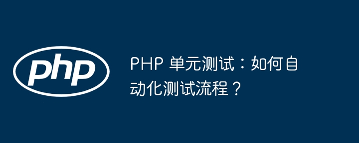 PHP 单元测试:如何自动化测试流程?
