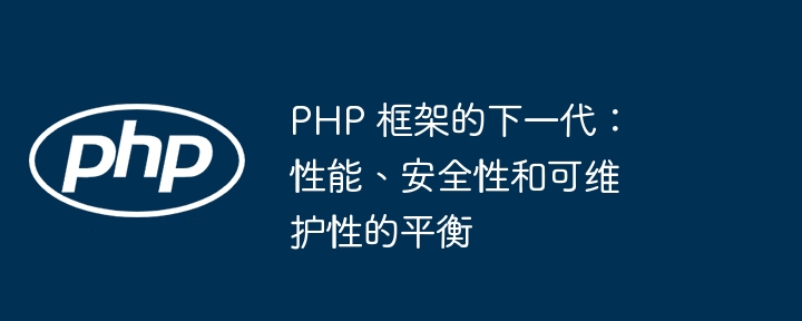 PHP 框架的下一代:性能、安全性和可维护性的平衡