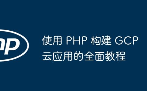 使用 PHP 构建 GCP 云应用的全面教程