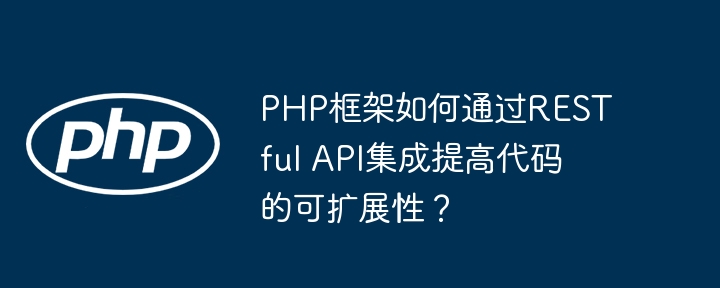 PHP框架如何通过RESTful API集成提高代码的可扩展性?