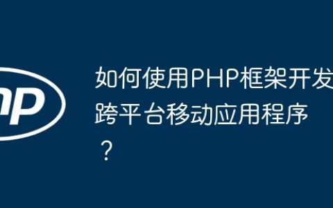 如何使用PHP框架开发跨平台移动应用程序？