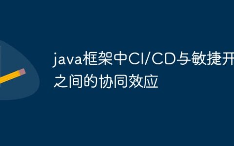 java框架中CI/CD与敏捷开发之间的协同效应