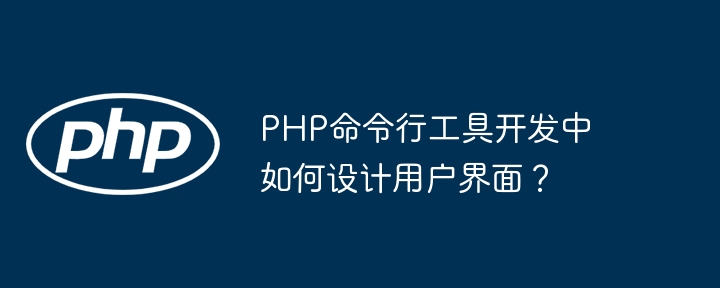 PHP命令行工具开发中如何设计用户界面?