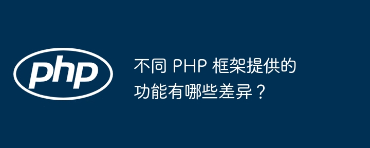 不同 PHP 框架提供的功能有哪些差异?
