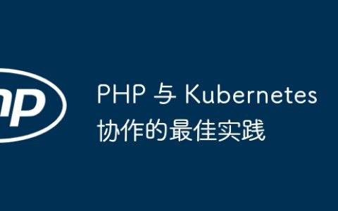 PHP 与 Kubernetes 协作的最佳实践