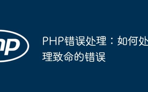 PHP错误处理：如何处理致命的错误