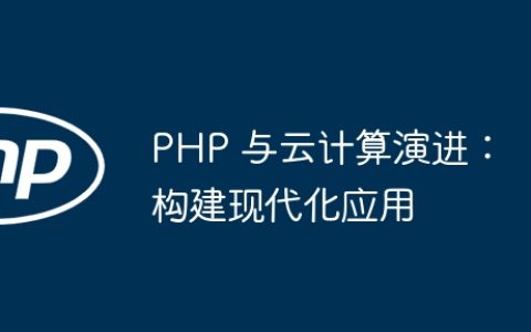 PHP 与云计算演进：构建现代化应用