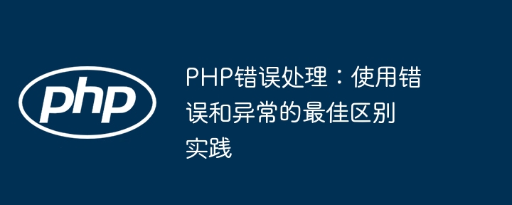 PHP错误处理:使用错误和异常的最佳区别实践