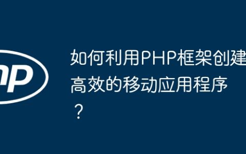 如何利用PHP框架创建高效的移动应用程序？