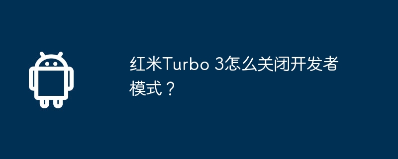 红米turbo 3怎么关闭开发者模式?