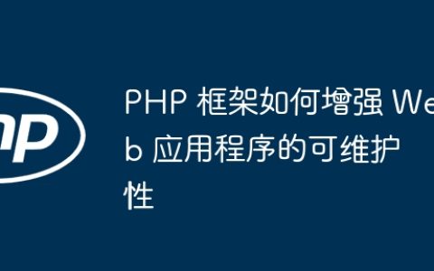PHP 框架如何增强 Web 应用程序的可维护性