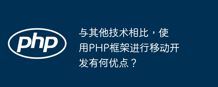 与其他技术相比,使用PHP框架进行移动开发有何优点?