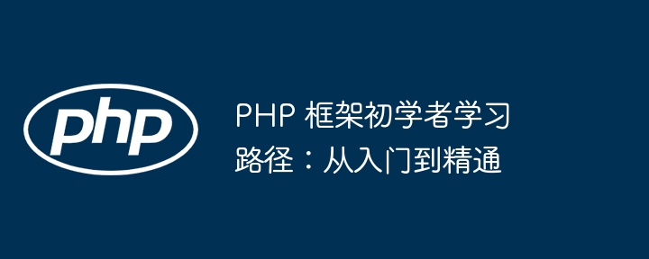 PHP 框架初学者学习路径:从入门到精通