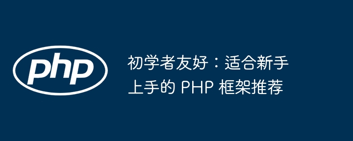 初学者友好:适合新手上手的 PHP 框架推荐