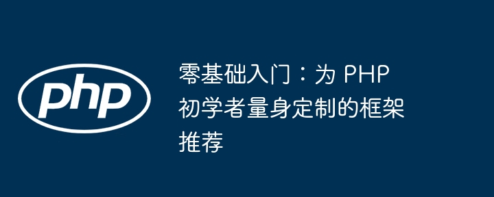 零基础入门:为 PHP 初学者量身定制的框架推荐