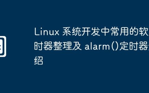 Linux 系统开发中常用的软定时器整理及 alarm()定时器介绍