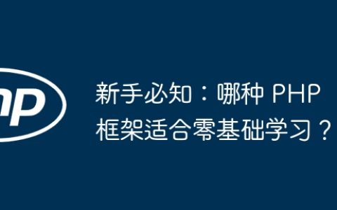 新手必知：哪种 PHP 框架适合零基础学习？