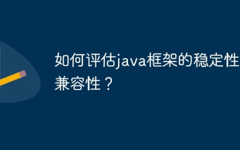 如何评估java框架的稳定性和兼容性？
