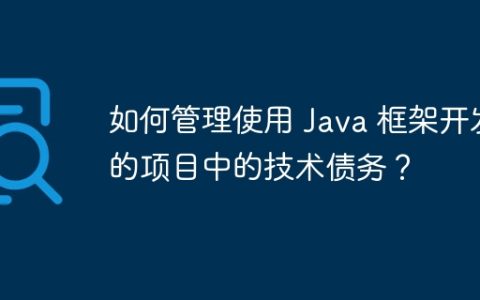 如何管理使用 Java 框架开发的项目中的技术债务？