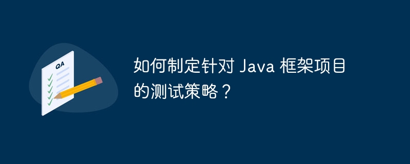 如何制定针对 Java 框架项目的测试策略?