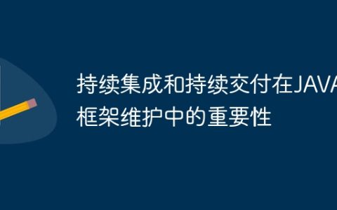持续集成和持续交付在JAVA框架维护中的重要性