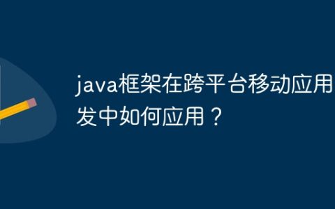 java框架在跨平台移动应用开发中如何应用？