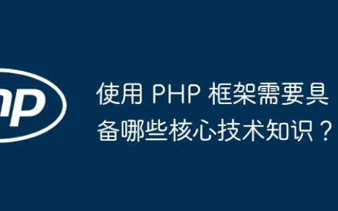 使用 PHP 框架需要具备哪些核心技术知识？