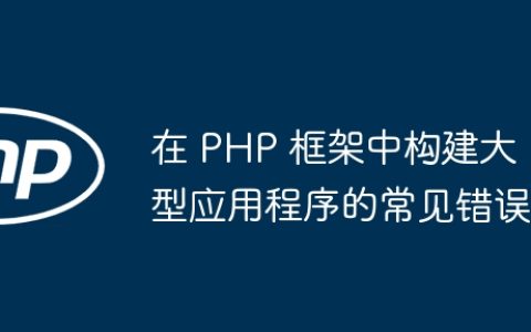在 PHP 框架中构建大型应用程序的常见错误