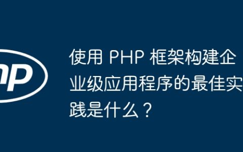 使用 PHP 框架构建企业级应用程序的最佳实践是什么？