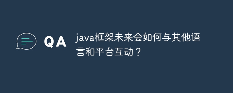 java框架未来会如何与其他语言和平台互动?