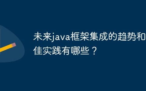 未来java框架集成的趋势和最佳实践有哪些？