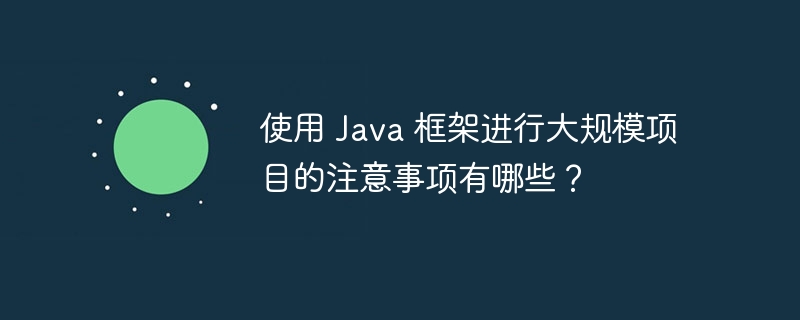 使用 Java 框架进行大规模项目的注意事项有哪些?