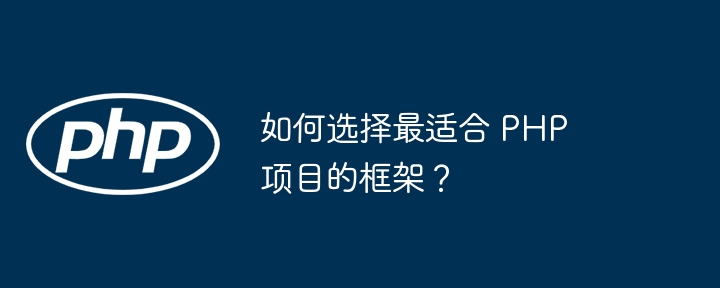 如何选择最适合 PHP 项目的框架?