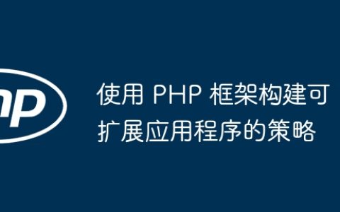 使用 PHP 框架构建可扩展应用程序的策略