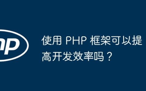 使用 PHP 框架可以提高开发效率吗？