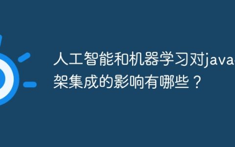 人工智能和机器学习对java框架集成的影响有哪些？
