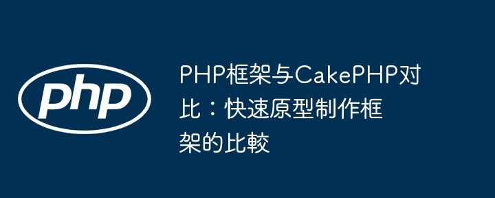 PHP框架与CakePHP对比:快速原型制作框架的比較