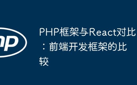 PHP框架与React对比：前端开发框架的比较